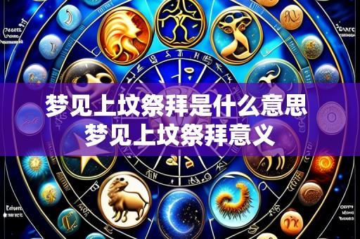 梦见上坟祭拜是什么意思 梦见上坟祭拜意义