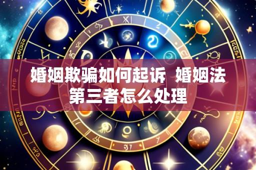 婚姻欺骗如何起诉 婚姻法第三者怎么处理