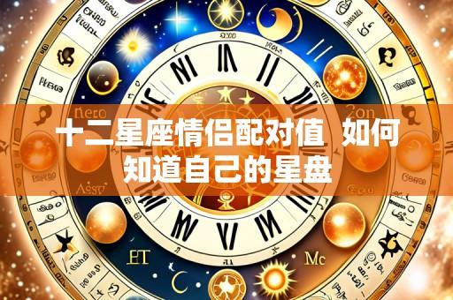 十二星座情侣配对值  如何知道自己的星盘