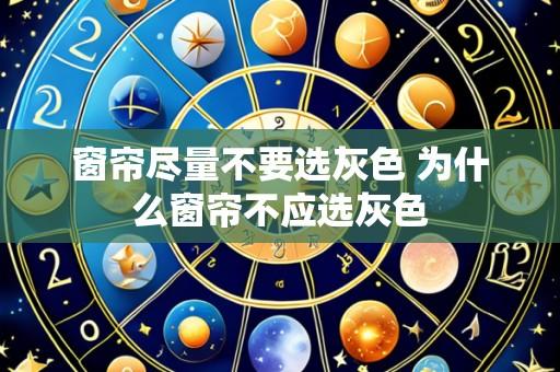 窗帘尽量不要选灰色 为什么窗帘不应选灰色
