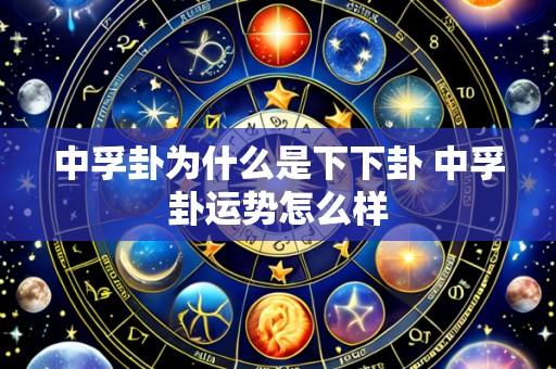 中孚卦为什么是下下卦 中孚卦运势怎么样