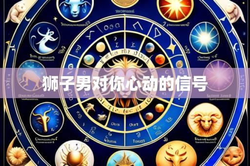 狮子男对你心动的信号