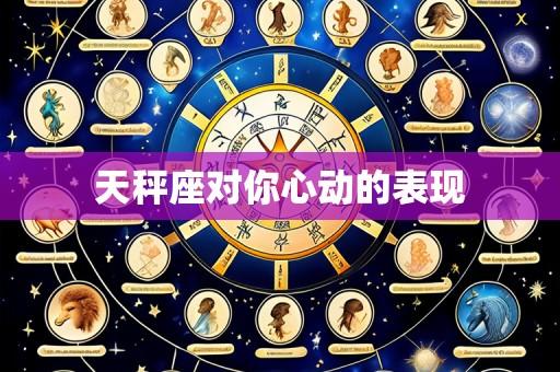 天秤座对你心动的表现