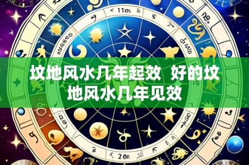 坟地风水几年起效  好的坟地风水几年见效