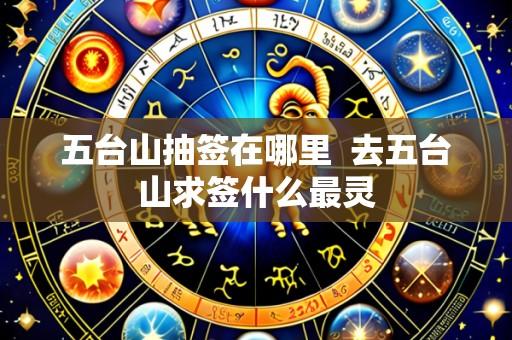 五台山抽签在哪里 去五台山求签什么最灵