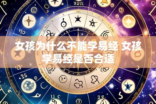 女孩为什么不能学易经 女孩学易经是否合适