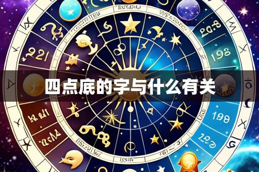 四点底的字与什么有关