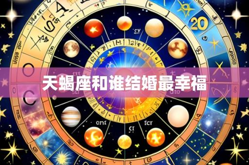 天蝎座和谁结婚最幸福