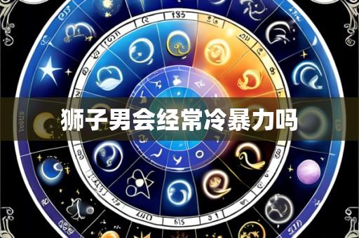 狮子男会经常冷暴力吗