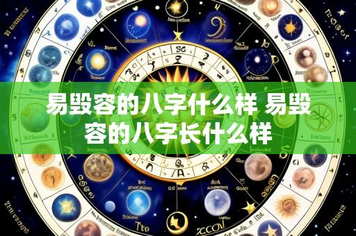 易毁容的八字什么样 易毁容的八字长什么样