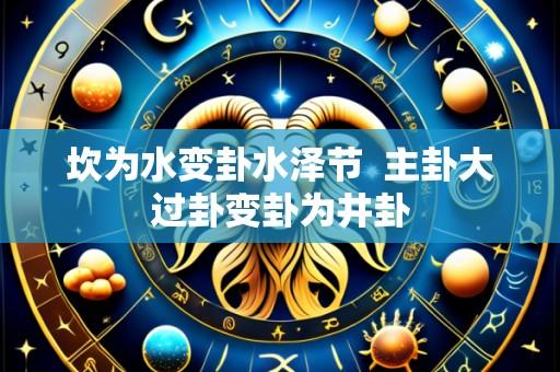 坎为水变卦水泽节 主卦大过卦变卦为井卦
