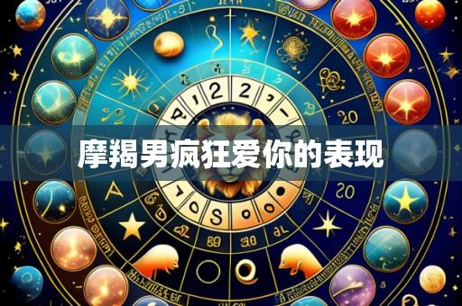 摩羯男疯狂爱你的表现