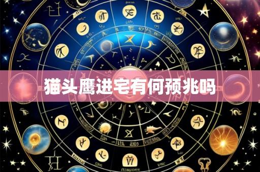 猫头鹰进宅有何预兆吗