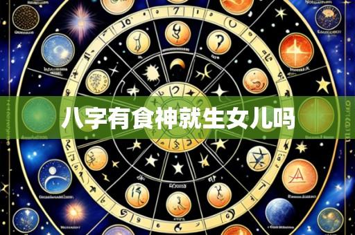 八字有食神就生女儿吗