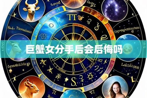巨蟹女分手后会后悔吗