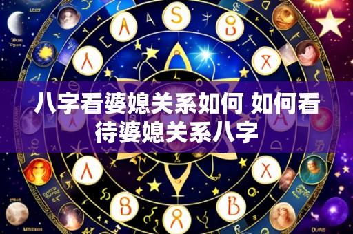 八字看婆媳关系如何 如何看待婆媳关系八字