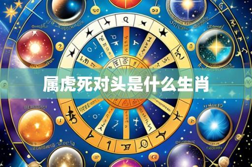 属虎死对头是什么生肖