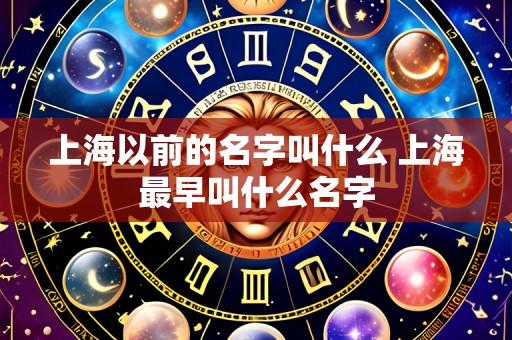 上海以前的名字叫什么 上海最早叫什么名字