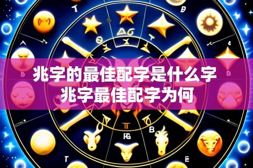 兆字的最佳配字是什么字 兆字最佳配字为何