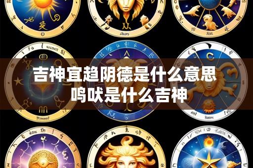 吉神宜趋阴德是什么意思 鸣吠是什么吉神