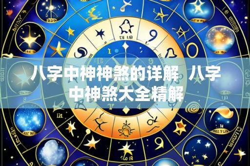 八字中神神煞的详解 八字中神煞大全精解