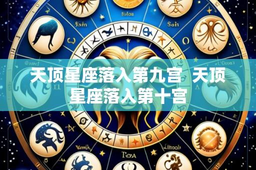 天顶星座落入第九宫  天顶星座落入第十宫