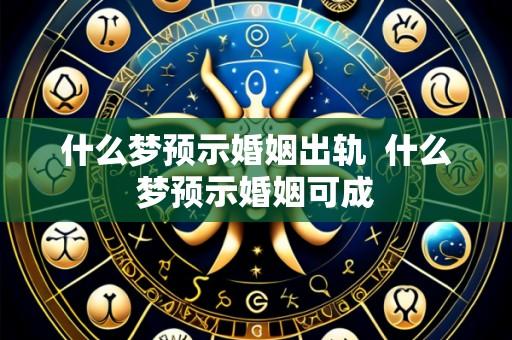 什么梦预示婚姻出轨 什么梦预示婚姻可成