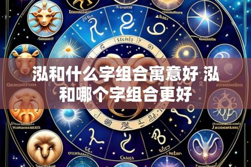 泓和什么字组合寓意好 泓和哪个字组合更好