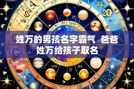 姓万的男孩名字霸气 爸爸姓万给孩子取名