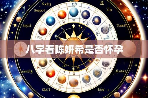 八字看陈妍希是否怀孕