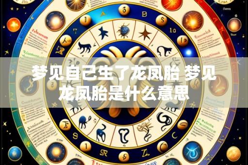 梦见自己生了龙凤胎 梦见龙凤胎是什么意思