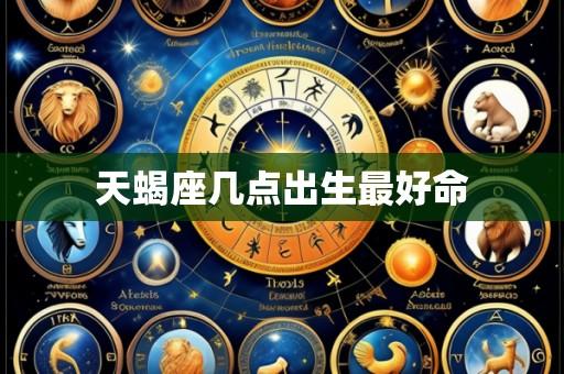天蝎座几点出生最好命