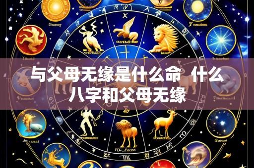 与父母无缘是什么命 什么八字和父母无缘