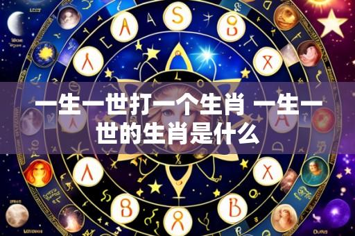 一生一世打一个生肖 一生一世的生肖是什么