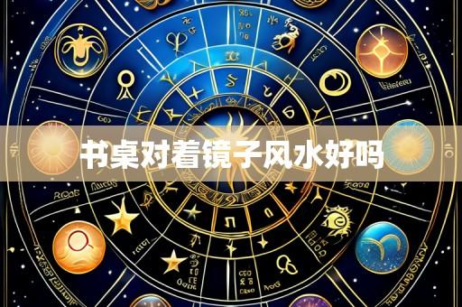 书桌对着镜子风水好吗