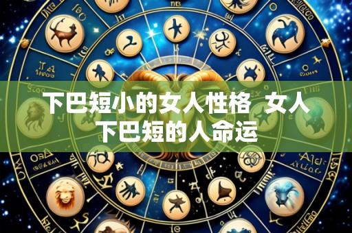 下巴短小的女人性格 女人下巴短的人命运