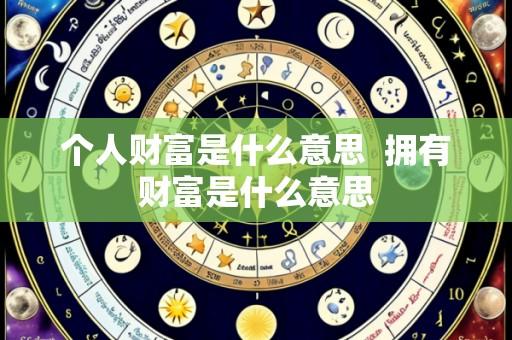 个人财富是什么意思 拥有财富是什么意思