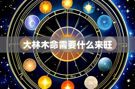 大林木命需要什么来旺