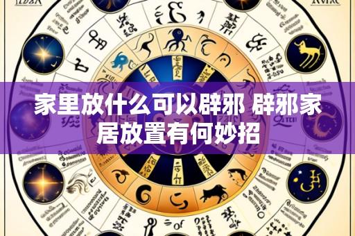 家里放什么可以辟邪 辟邪家居放置有何妙招