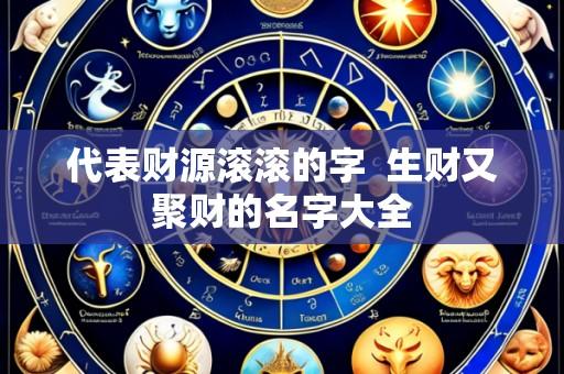 代表财源滚滚的字 生财又聚财的名字大全