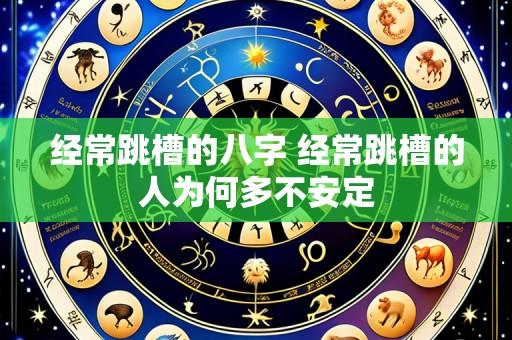 经常跳槽的八字 经常跳槽的人为何多不安定