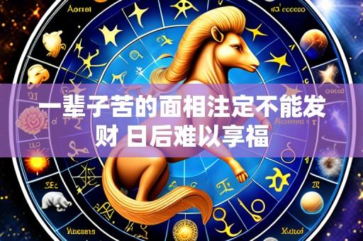 一辈子苦的面相注定不能发财 日后难以享福