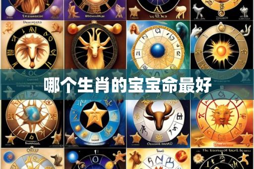 哪个生肖的宝宝命最好