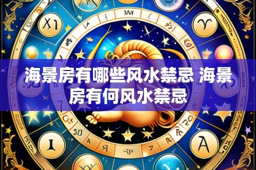 海景房有哪些风水禁忌 海景房有何风水禁忌