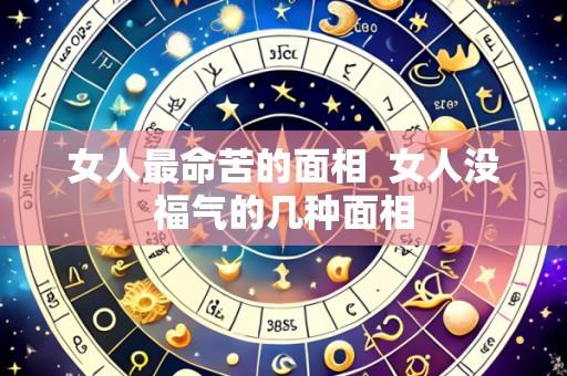 女人最命苦的面相  女人没福气的几种面相