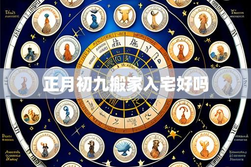 正月初九搬家入宅好吗