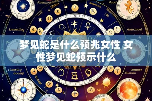 梦见蛇是什么预兆女性 女性梦见蛇预示什么