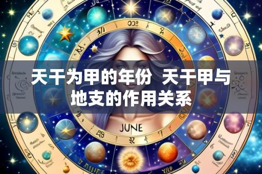 天干为甲的年份 天干甲与地支的作用关系