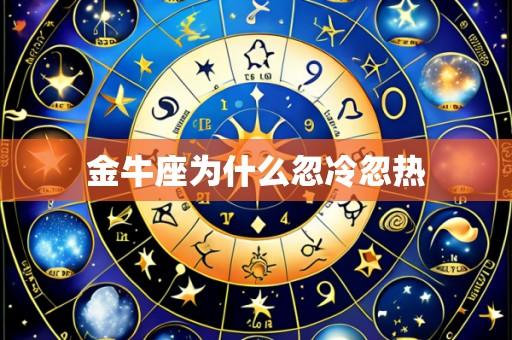 金牛座为什么忽冷忽热