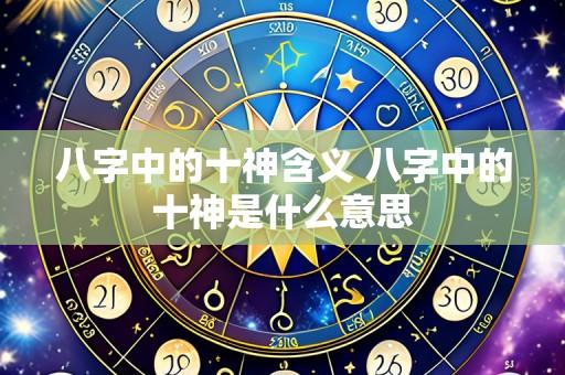 八字中的十神含义 八字中的十神是什么意思